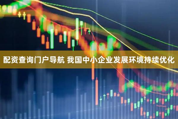 配资查询门户导航 我国中小企业发展环境持续优化