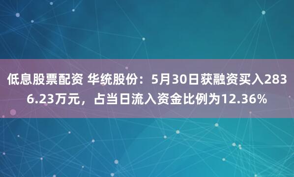 低息股票配资 华统股份：5月30日获融资买入2836.23万元，占当日流入资金比例为12.36%